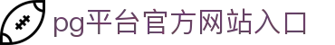 pg平台官方网站入口 - (中国)昆明pg平台官方网站入口股份有限公司欢迎您